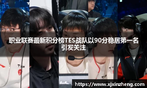职业联赛最新积分榜TES战队以90分稳居第一名引发关注