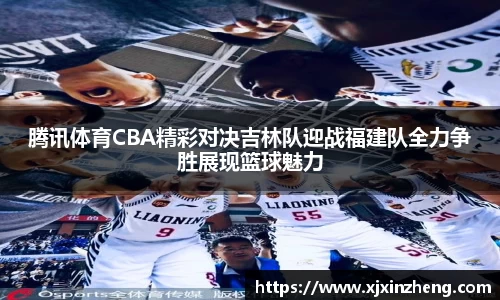 腾讯体育CBA精彩对决吉林队迎战福建队全力争胜展现篮球魅力