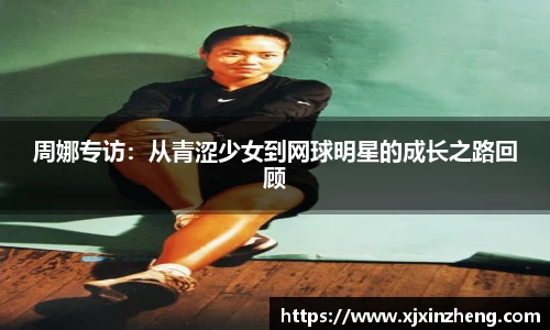 周娜专访：从青涩少女到网球明星的成长之路回顾
