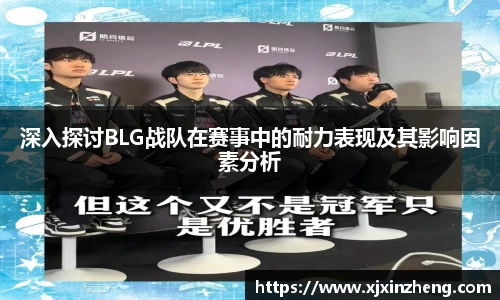 深入探讨BLG战队在赛事中的耐力表现及其影响因素分析
